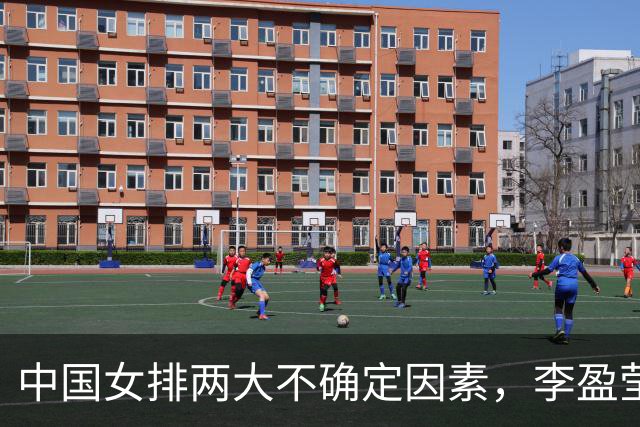 中国女排两大不确定因素，李盈莹是其一，还有一个队伍因此吃过亏