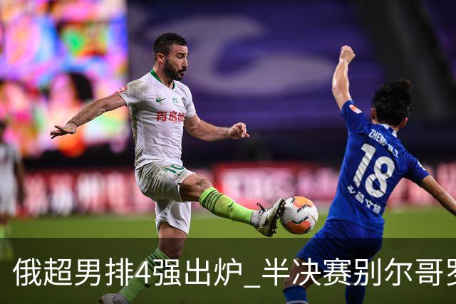 俄超男排4强出炉 半决赛别尔哥罗德将迎战莫斯科