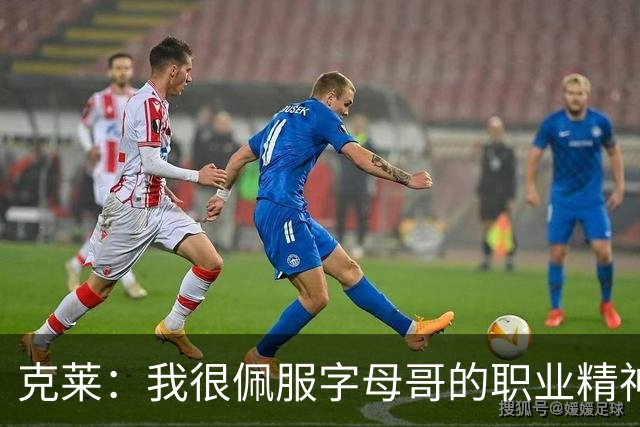 克莱：我很佩服字母哥的职业精神 每天都能看到他在球馆加练