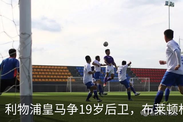 利物浦皇马争19岁后卫，布莱顿标价1亿镑