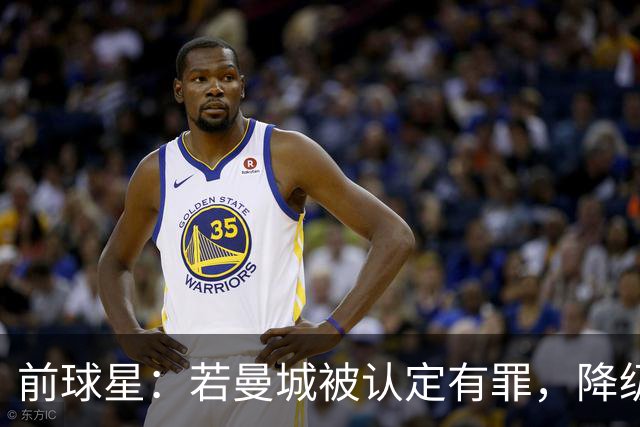 前球星：若曼城被认定有罪，降级也不意外