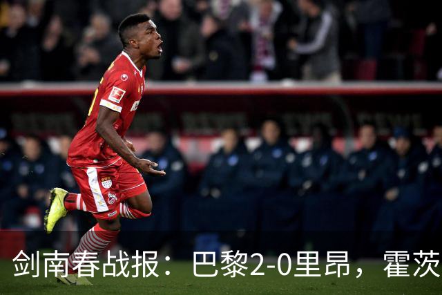 剑南春战报：巴黎2-0里昂，霍茨进球，马尤鲁破门