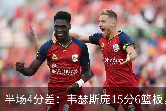 半场4分差：韦瑟斯庞15分6篮板，爱德华兹12分对飙