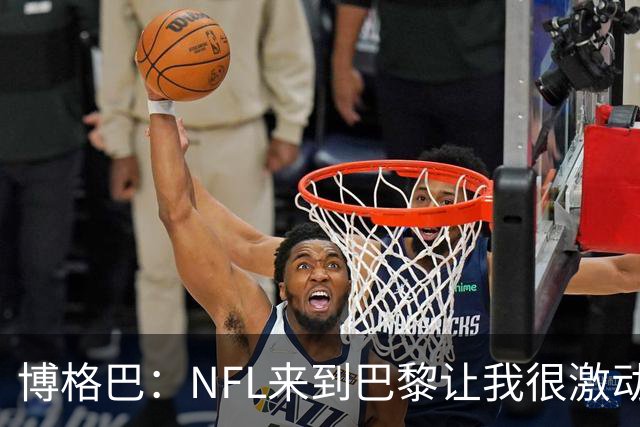 博格巴：NFL来到巴黎让我很激动，如果你稍微懂橄榄球你就会入坑