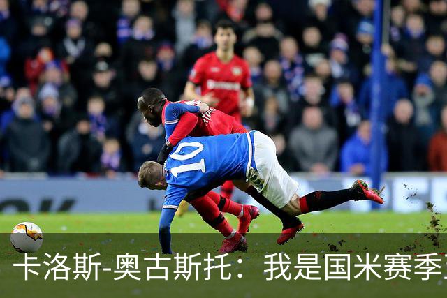 卡洛斯-奥古斯托：我是国米赛季至今的MVP？我的心态更清晰了