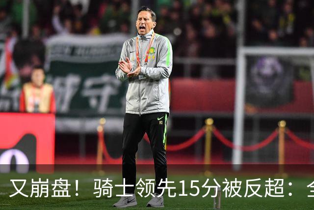 又崩盘！骑士领先15分被反超：全队三分20中5，哈登11分2助复苏