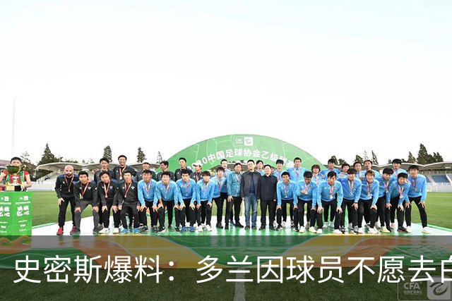 史密斯爆料：多兰因球员不愿去白宫闹情绪