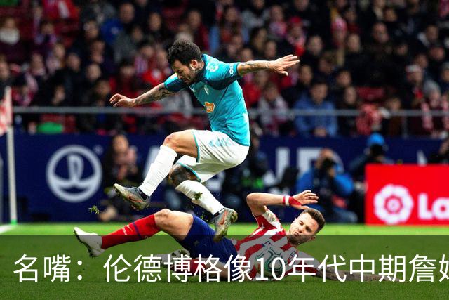 名嘴：伦德博格像10年代中期詹姆斯，他可能拯救库里时代