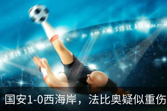 国安1-0西海岸，法比奥疑似重伤，张玉宁头球破门制胜