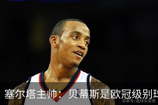 塞尔塔主帅：贝蒂斯是欧冠级别球队，拥有一套强得离谱的阵容