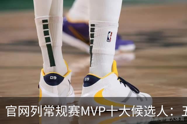 官网列常规赛MVP十大候选人：五位国际球星在列 76人队无人上榜