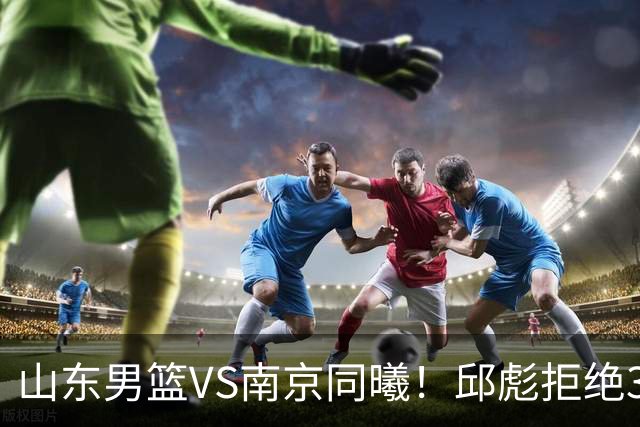 山东男篮VS南京同曦！邱彪拒绝3连败，高诗岩回归，央视直播