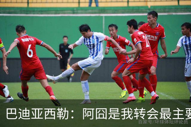 巴迪亚西勒：阿囧是我转会最主要原因之一；意甲节奏比英超稍慢