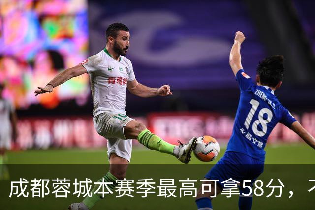 成都蓉城本赛季最高可拿58分，不及过去两年获得季军的积分