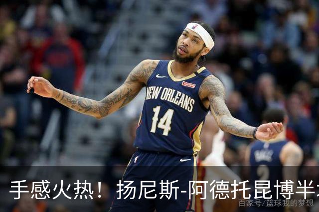 手感火热！扬尼斯-阿德托昆博半场10投8中，拿下21分