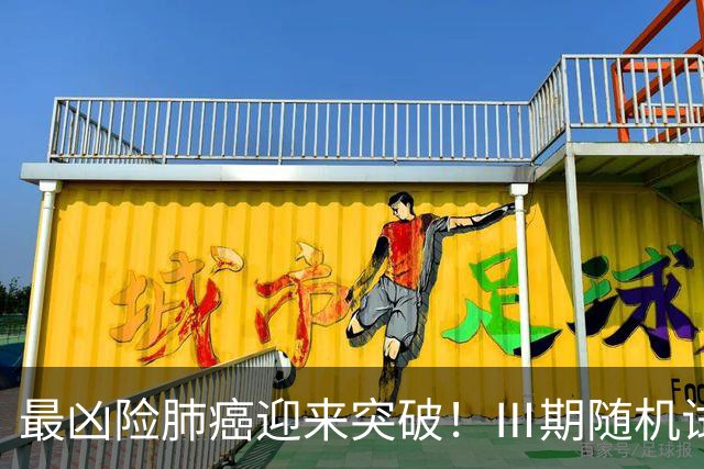 最凶险肺癌迎来突破！Ⅲ期随机试验：中位生存期提升至166%