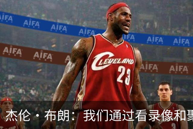 杰伦·布朗：我们通过看录像&聚餐和品酒来培养化学反应