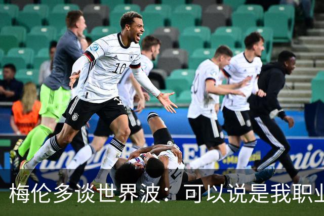梅伦多谈世界波：可以说是我职业生涯中最精彩的进球