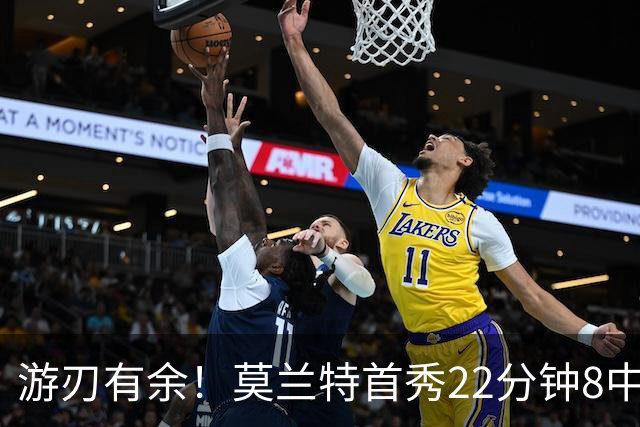 游刃有余！莫兰特首秀22分钟8中6拿14分5板8助3断 正负值+33