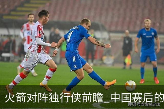 火箭对阵独行侠前瞻 中国赛后的首次交手 双方会带来哪些变化