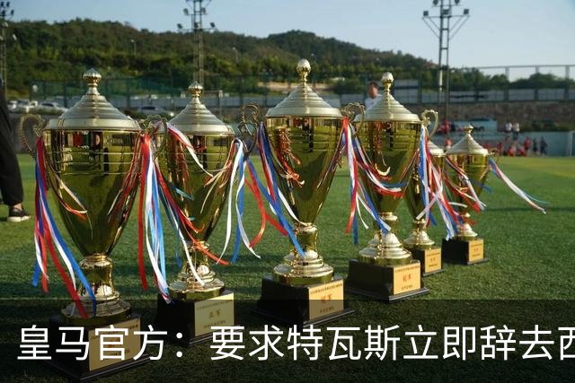 皇马官方：要求特瓦斯立即辞去西甲主席和西足协副主席职务