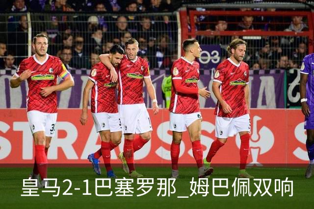 皇马2-1巴塞罗那 姆巴佩双响