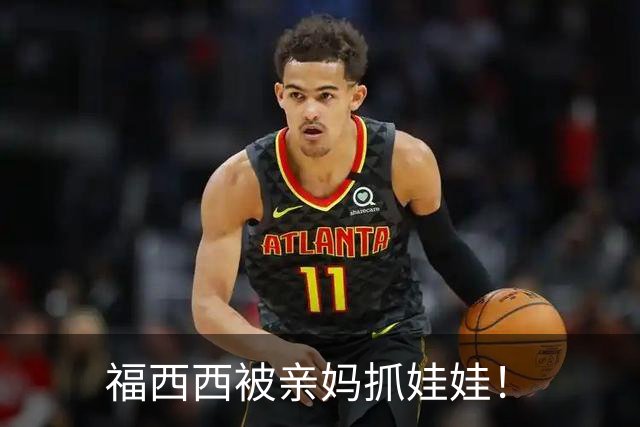 福西西被亲妈抓娃娃！