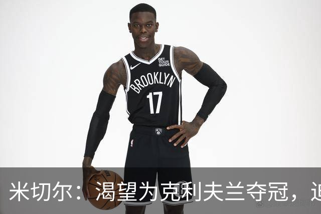 米切尔：渴望为克利夫兰夺冠，迫不及待等捧杯那天