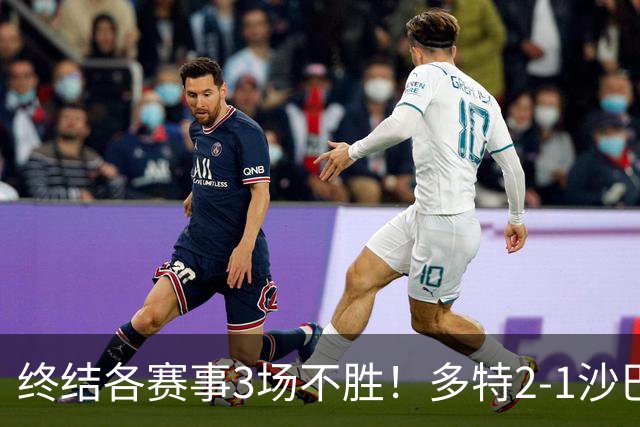 终结各赛事3场不胜！多特2-1沙巴巴库 吉拉西梅开二度 威尔曼助攻