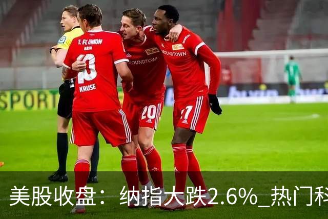 美股收盘：纳指大跌2.6% 热门科技股纷纷下挫