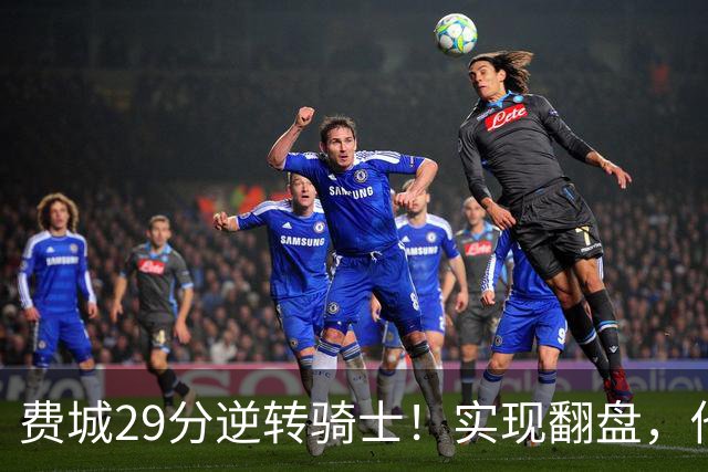 费城29分逆转骑士！实现翻盘，他们究竟做对了什么