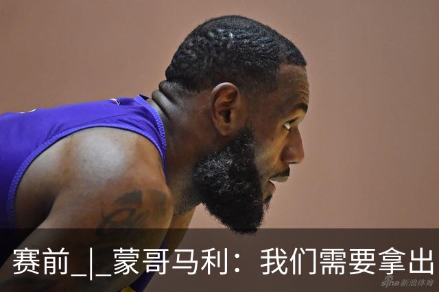 赛前 | 蒙哥马利：我们需要拿出自己最好的表现 希望在球迷的支持下打好比赛