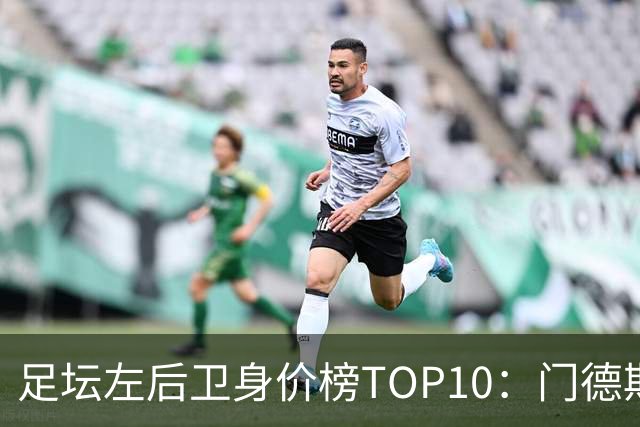 足坛左后卫身价榜TOP10：门德斯居首，英超5人上榜
