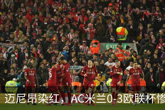 迈尼昂染红，AC米兰0-3欧联杯惨败，伯恩茅斯一战创造历史