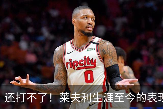 还打不了！莱夫利生涯至今的表现，如何评价？