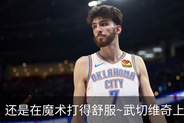 还是在魔术打得舒服~武切维奇上半场8中5 高效砍下13+7+2断