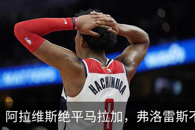 阿拉维斯绝平马拉加，弗洛雷斯不满表现：这是赛季最差一战