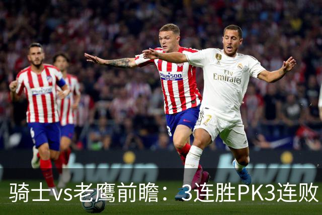 骑士vs老鹰前瞻：3连胜PK3连败，骑士内线双煞欲凿穿老鹰禁区