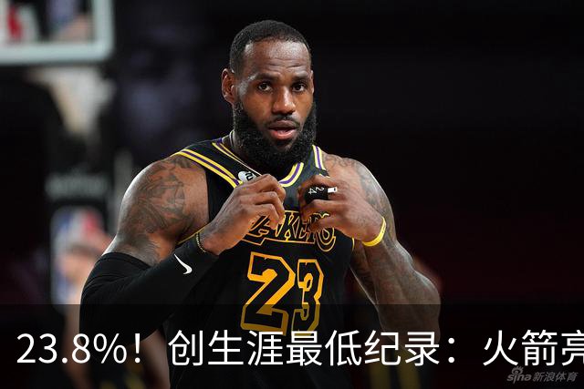 23.8%！创生涯最低纪录：火箭亮出冲冠底牌！