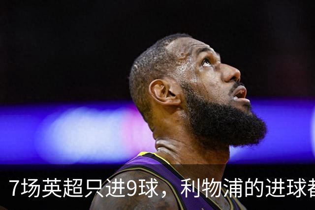 7场英超只进9球，利物浦的进球都去哪了？