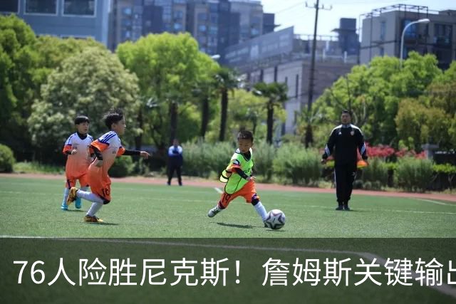 76人险胜尼克斯！詹姆斯关键输出，3主力齐爆，恩比德险成卧底！