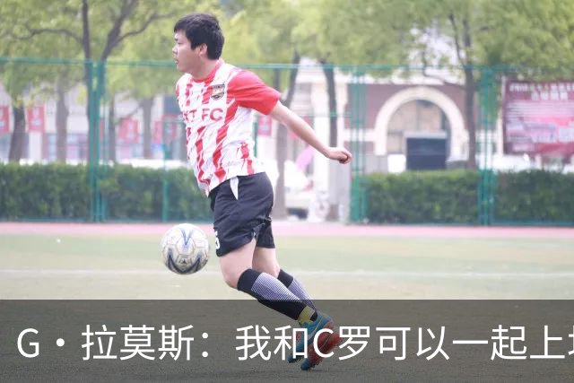 G·拉莫斯：我和C罗可以一起上场 若C罗回归国家队没人会责怪他