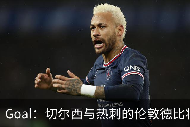 Goal：切尔西与热刺的伦敦德比将试用实时人脸识别