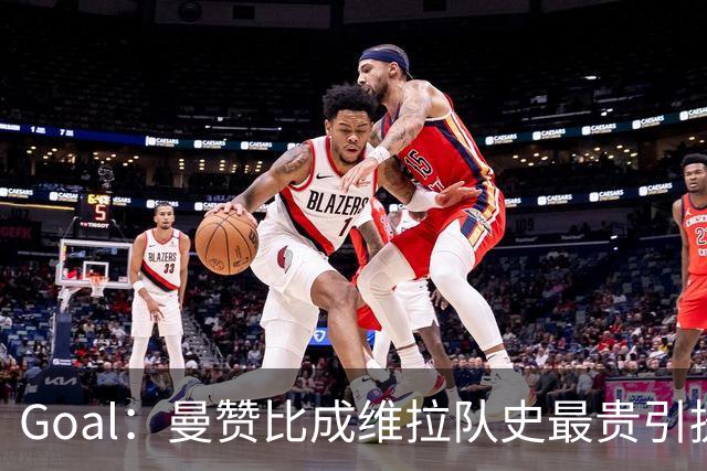 Goal：曼赞比成维拉队史最贵引援，6场造6球