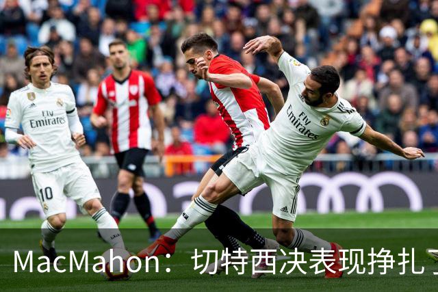 MacMahon：切特西决表现挣扎了一夏天 揭幕战终于回应质疑